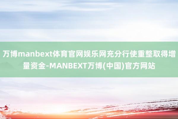 万博manbext体育官网娱乐网充分行使重整取得增量资金-MANBEXT万博(中国)官方网站